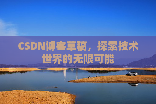 CSDN博客草稿，探索技术世界的无限可能